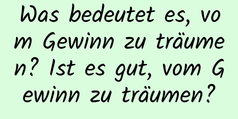 Was bedeutet es, vom Gewinn zu träumen? Ist es gut, vom Gewinn zu träumen?