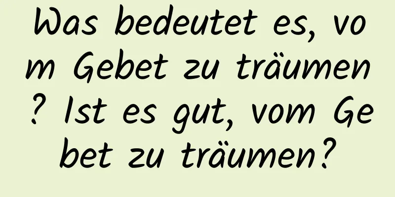 Was bedeutet es, vom Gebet zu träumen? Ist es gut, vom Gebet zu träumen?