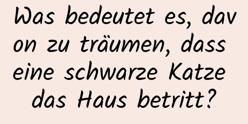 Was bedeutet es, davon zu träumen, dass eine schwarze Katze das Haus betritt?