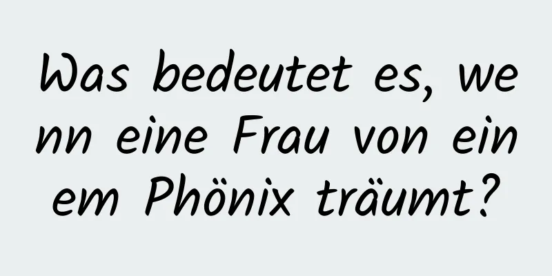 Was bedeutet es, wenn eine Frau von einem Phönix träumt?