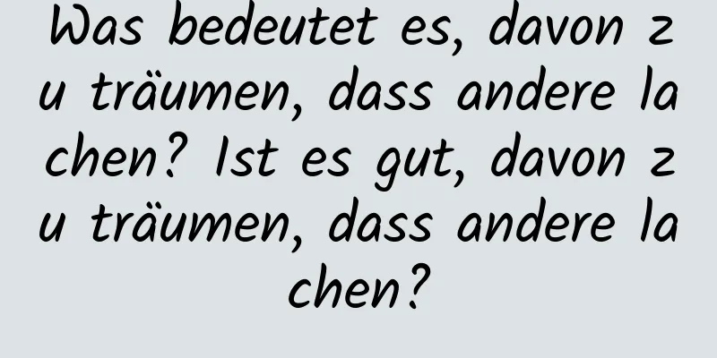 Was bedeutet es, davon zu träumen, dass andere lachen? Ist es gut, davon zu träumen, dass andere lachen?