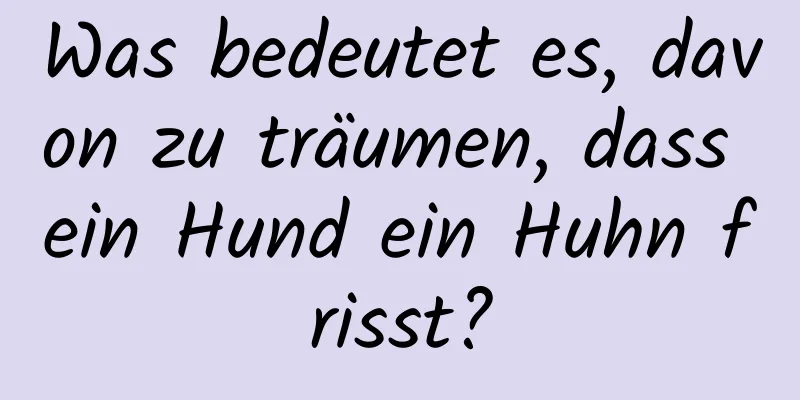 Was bedeutet es, davon zu träumen, dass ein Hund ein Huhn frisst?