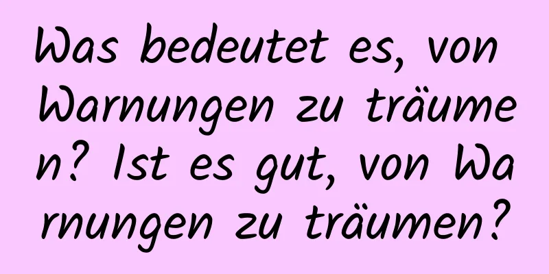 Was bedeutet es, von Warnungen zu träumen? Ist es gut, von Warnungen zu träumen?