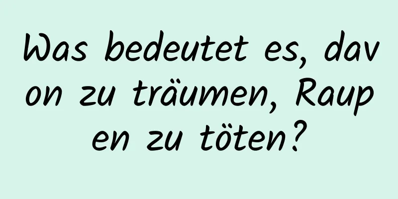 Was bedeutet es, davon zu träumen, Raupen zu töten?