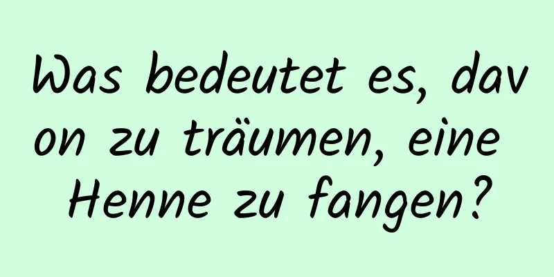 Was bedeutet es, davon zu träumen, eine Henne zu fangen?