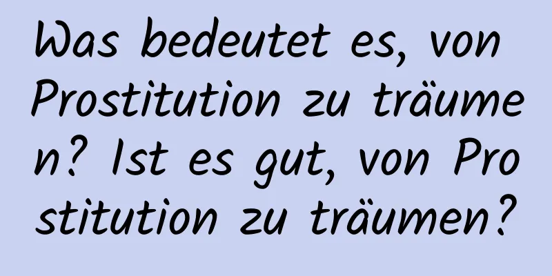 Was bedeutet es, von Prostitution zu träumen? Ist es gut, von Prostitution zu träumen?