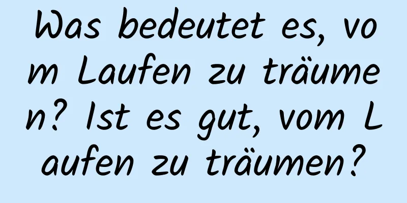 Was bedeutet es, vom Laufen zu träumen? Ist es gut, vom Laufen zu träumen?