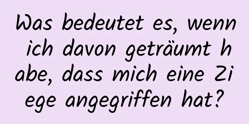 Was bedeutet es, wenn ich davon geträumt habe, dass mich eine Ziege angegriffen hat?