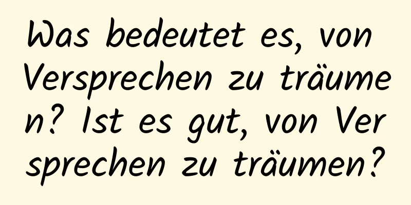 Was bedeutet es, von Versprechen zu träumen? Ist es gut, von Versprechen zu träumen?