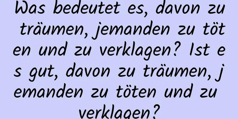 Was bedeutet es, davon zu träumen, jemanden zu töten und zu verklagen? Ist es gut, davon zu träumen, jemanden zu töten und zu verklagen?