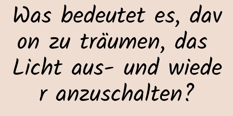 Was bedeutet es, davon zu träumen, das Licht aus- und wieder anzuschalten?