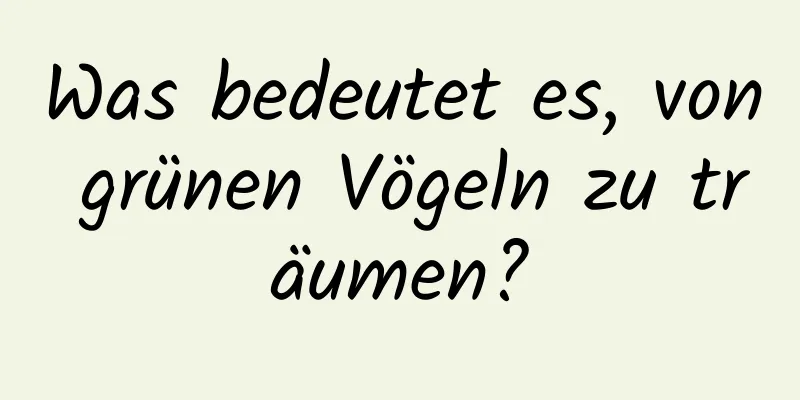 Was bedeutet es, von grünen Vögeln zu träumen?