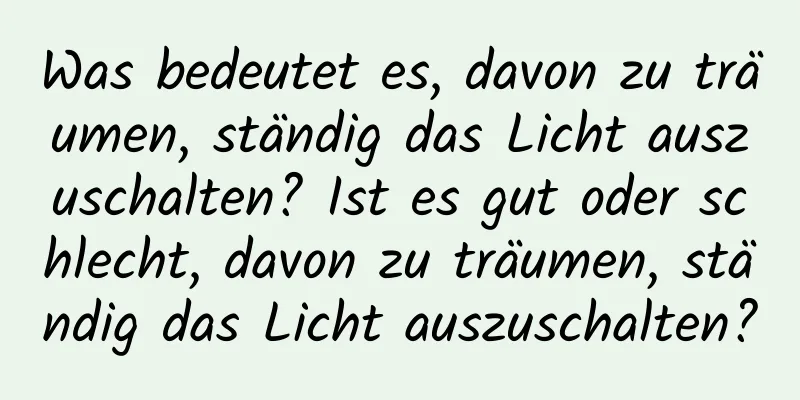 Was bedeutet es, davon zu träumen, ständig das Licht auszuschalten? Ist es gut oder schlecht, davon zu träumen, ständig das Licht auszuschalten?