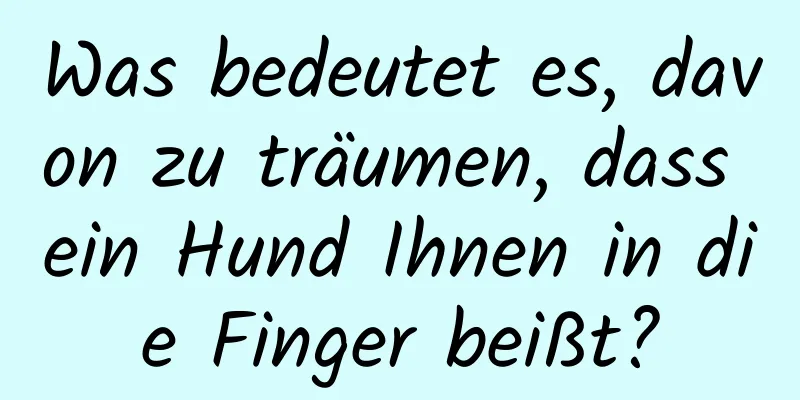 Was bedeutet es, davon zu träumen, dass ein Hund Ihnen in die Finger beißt?