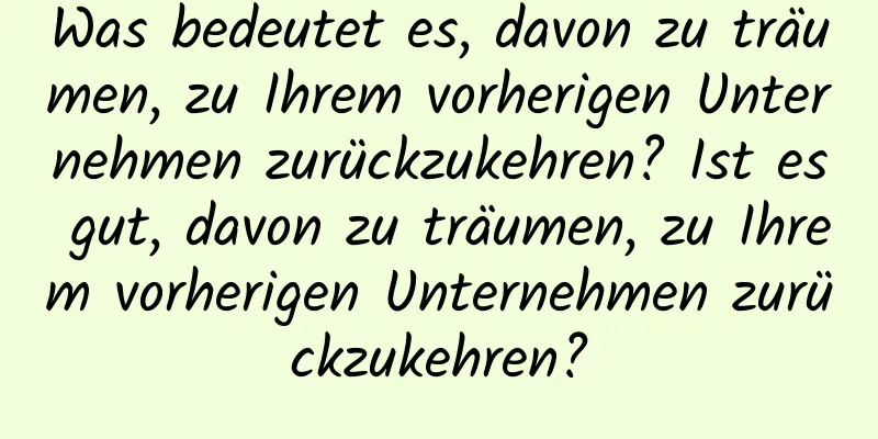 Was bedeutet es, davon zu träumen, zu Ihrem vorherigen Unternehmen zurückzukehren? Ist es gut, davon zu träumen, zu Ihrem vorherigen Unternehmen zurückzukehren?