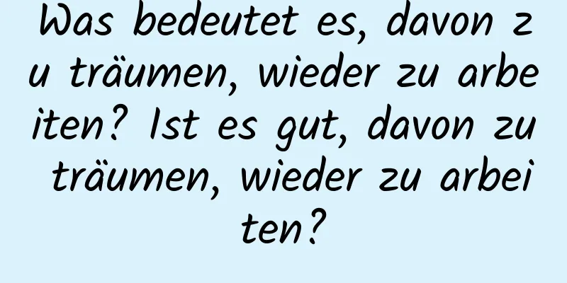 Was bedeutet es, davon zu träumen, wieder zu arbeiten? Ist es gut, davon zu träumen, wieder zu arbeiten?