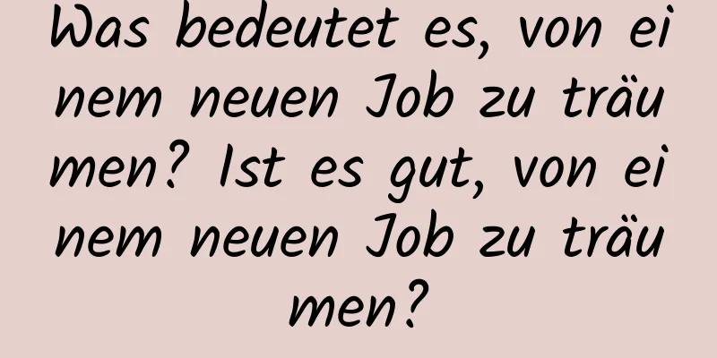 Was bedeutet es, von einem neuen Job zu träumen? Ist es gut, von einem neuen Job zu träumen?