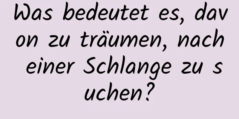 Was bedeutet es, davon zu träumen, nach einer Schlange zu suchen?