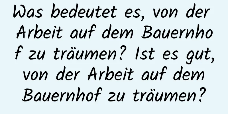 Was bedeutet es, von der Arbeit auf dem Bauernhof zu träumen? Ist es gut, von der Arbeit auf dem Bauernhof zu träumen?