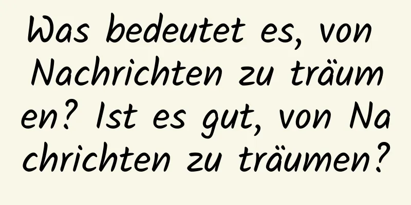 Was bedeutet es, von Nachrichten zu träumen? Ist es gut, von Nachrichten zu träumen?