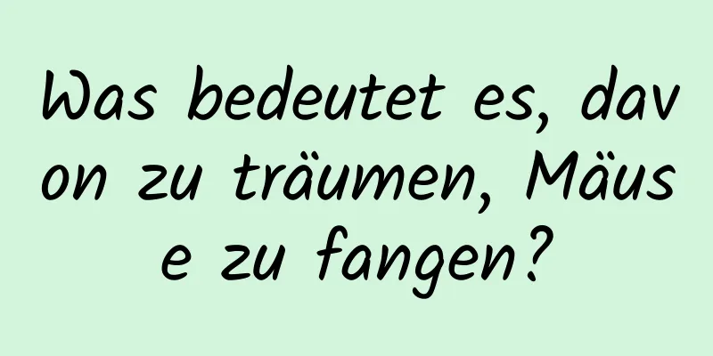 Was bedeutet es, davon zu träumen, Mäuse zu fangen?