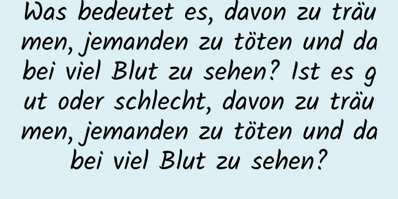 Was bedeutet es, davon zu träumen, jemanden zu töten und dabei viel Blut zu sehen? Ist es gut oder schlecht, davon zu träumen, jemanden zu töten und dabei viel Blut zu sehen?