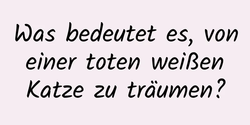 Was bedeutet es, von einer toten weißen Katze zu träumen?