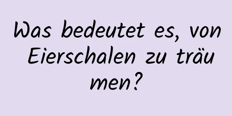 Was bedeutet es, von Eierschalen zu träumen?