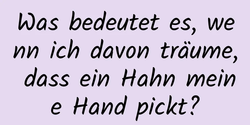 Was bedeutet es, wenn ich davon träume, dass ein Hahn meine Hand pickt?