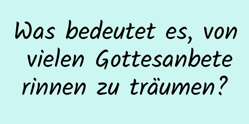 Was bedeutet es, von vielen Gottesanbeterinnen zu träumen?