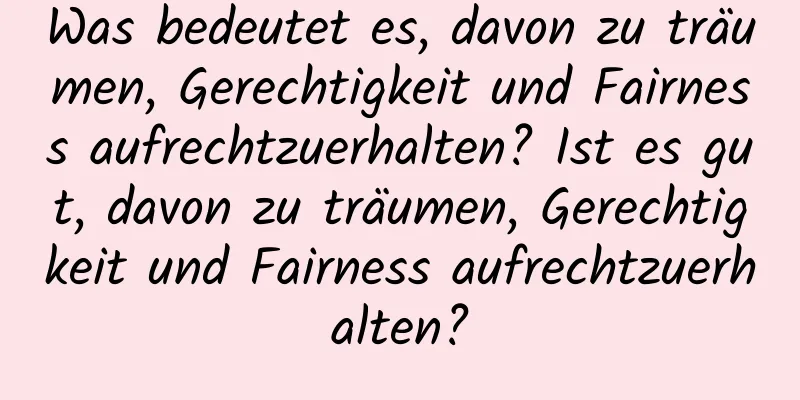 Was bedeutet es, davon zu träumen, Gerechtigkeit und Fairness aufrechtzuerhalten? Ist es gut, davon zu träumen, Gerechtigkeit und Fairness aufrechtzuerhalten?