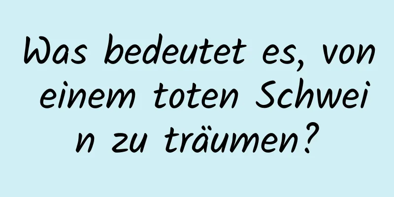 Was bedeutet es, von einem toten Schwein zu träumen?