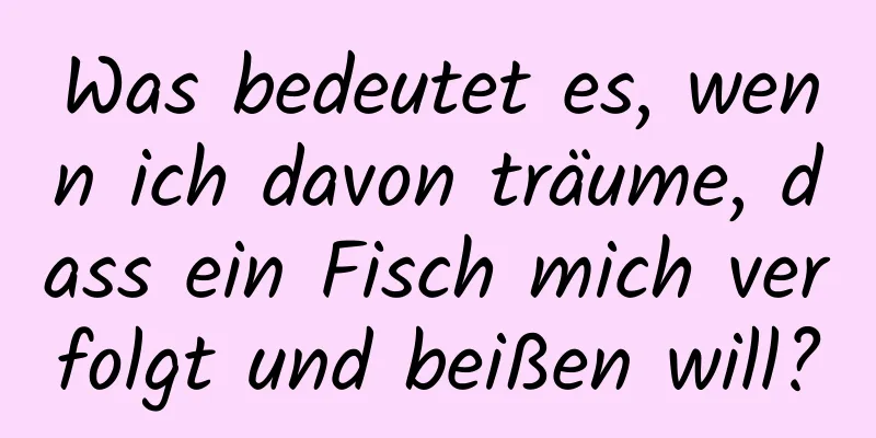 Was bedeutet es, wenn ich davon träume, dass ein Fisch mich verfolgt und beißen will?