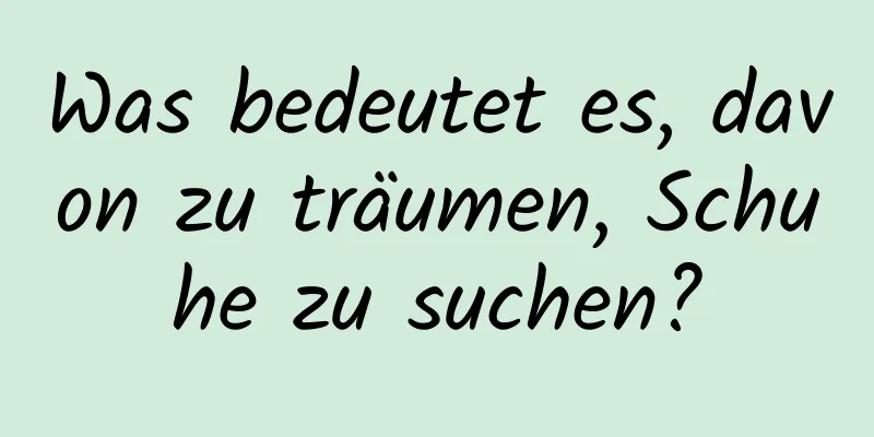 Was bedeutet es, davon zu träumen, Schuhe zu suchen?