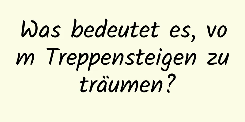 Was bedeutet es, vom Treppensteigen zu träumen?