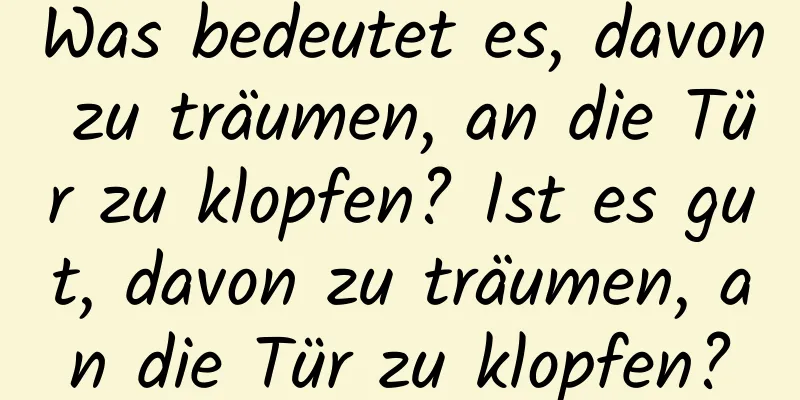 Was bedeutet es, davon zu träumen, an die Tür zu klopfen? Ist es gut, davon zu träumen, an die Tür zu klopfen?