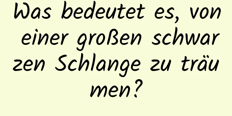 Was bedeutet es, von einer großen schwarzen Schlange zu träumen?