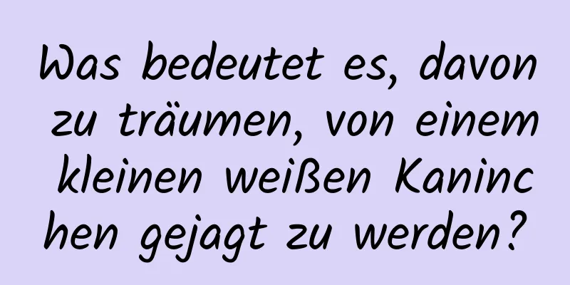 Was bedeutet es, davon zu träumen, von einem kleinen weißen Kaninchen gejagt zu werden?