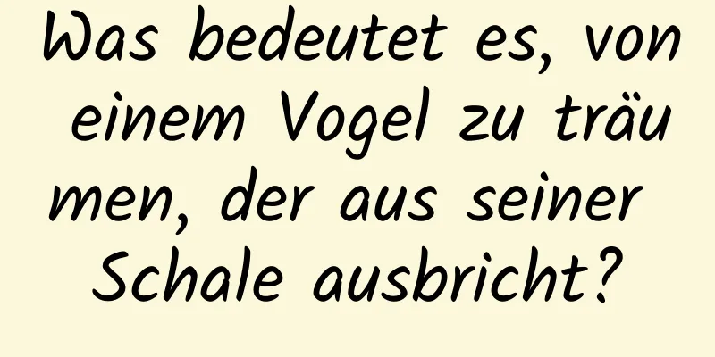 Was bedeutet es, von einem Vogel zu träumen, der aus seiner Schale ausbricht?