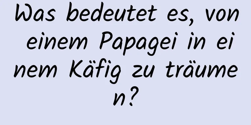 Was bedeutet es, von einem Papagei in einem Käfig zu träumen?