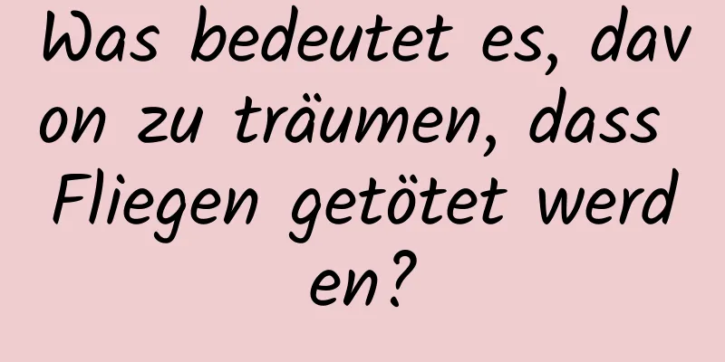 Was bedeutet es, davon zu träumen, dass Fliegen getötet werden?