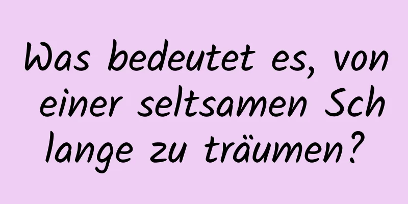 Was bedeutet es, von einer seltsamen Schlange zu träumen?