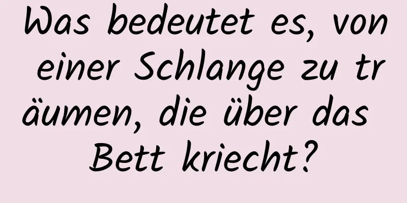 Was bedeutet es, von einer Schlange zu träumen, die über das Bett kriecht?