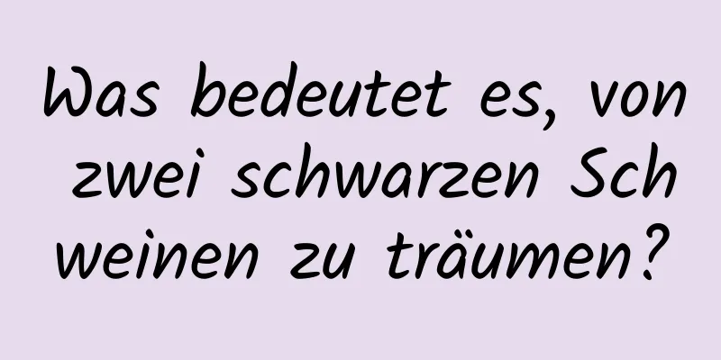 Was bedeutet es, von zwei schwarzen Schweinen zu träumen?