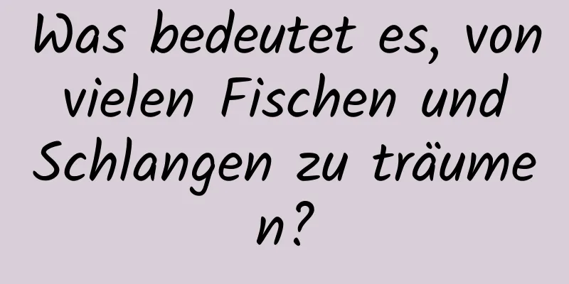 Was bedeutet es, von vielen Fischen und Schlangen zu träumen?