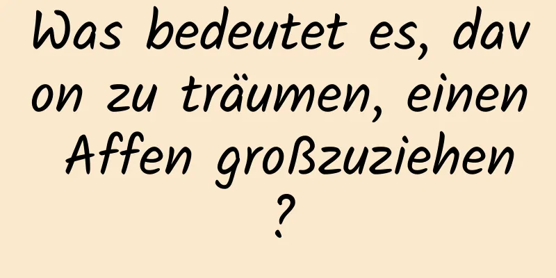 Was bedeutet es, davon zu träumen, einen Affen großzuziehen?