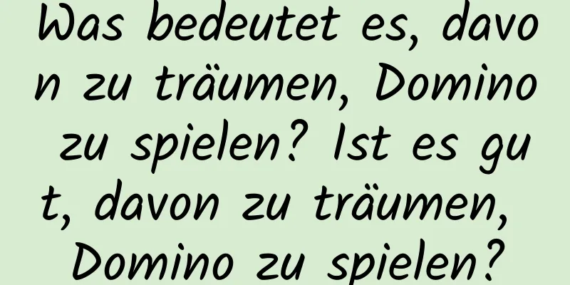 Was bedeutet es, davon zu träumen, Domino zu spielen? Ist es gut, davon zu träumen, Domino zu spielen?