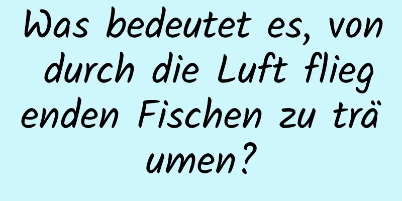 Was bedeutet es, von durch die Luft fliegenden Fischen zu träumen?