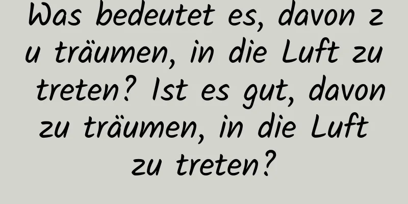 Was bedeutet es, davon zu träumen, in die Luft zu treten? Ist es gut, davon zu träumen, in die Luft zu treten?