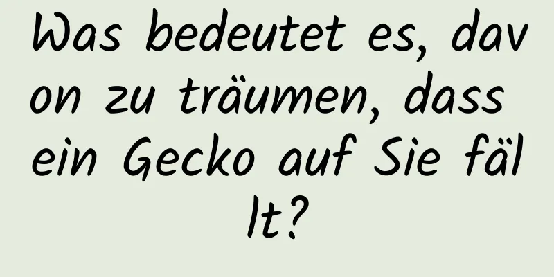 Was bedeutet es, davon zu träumen, dass ein Gecko auf Sie fällt?